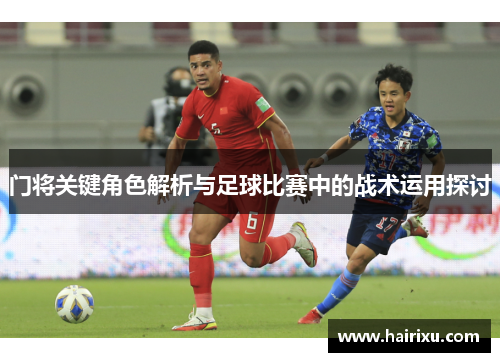 门将关键角色解析与足球比赛中的战术运用探讨