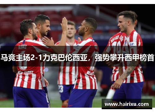 马竞主场2-1力克巴伦西亚，强势攀升西甲榜首