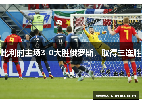 比利时主场3-0大胜俄罗斯，取得三连胜