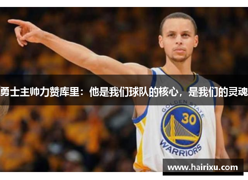 勇士主帅力赞库里：他是我们球队的核心，是我们的灵魂