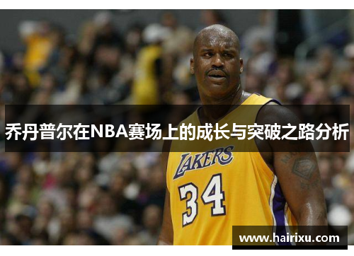 乔丹普尔在NBA赛场上的成长与突破之路分析