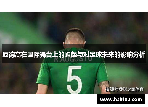 厄德高在国际舞台上的崛起与对足球未来的影响分析