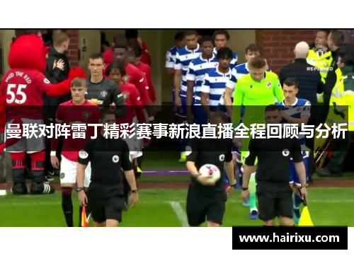 曼联对阵雷丁精彩赛事新浪直播全程回顾与分析