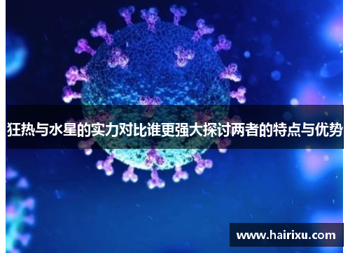 狂热与水星的实力对比谁更强大探讨两者的特点与优势