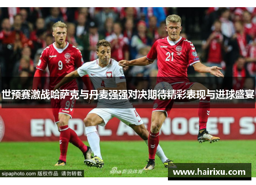 世预赛激战哈萨克与丹麦强强对决期待精彩表现与进球盛宴
