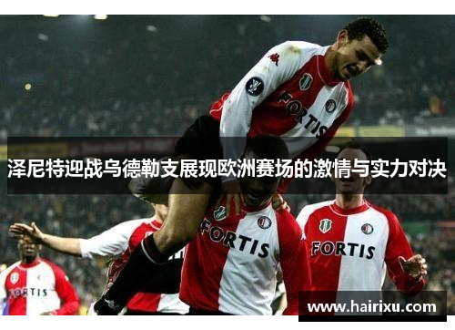 泽尼特迎战乌德勒支展现欧洲赛场的激情与实力对决