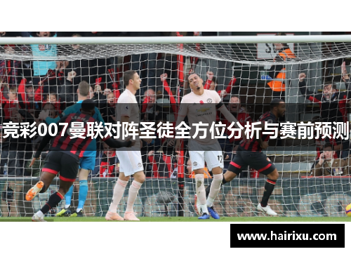 竞彩007曼联对阵圣徒全方位分析与赛前预测