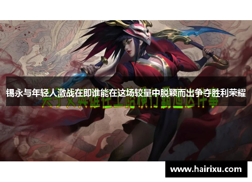 锡永与年轻人激战在即谁能在这场较量中脱颖而出争夺胜利荣耀